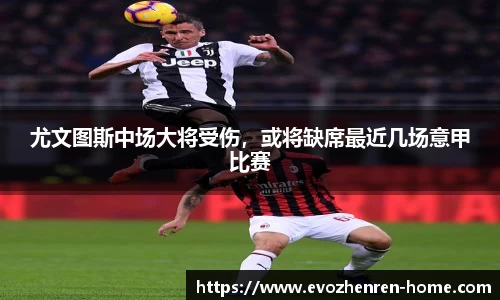 尤文图斯中场大将受伤，或将缺席最近几场意甲比赛